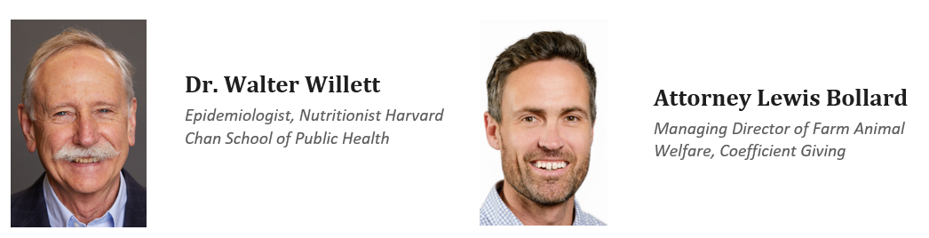 Headshots of speakers Dr. Walter Willett, Epidemiologist, Nutritionist Harvard Chan School of Public Health and Attorney Lewis Bollard, Managing Director of Farm Animal Welfare, Coefficient Giving